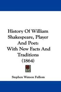 Cover image for History Of William Shakespeare, Player And Poet: With New Facts And Traditions (1864)