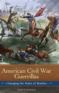 Cover image for American Civil War Guerrillas: Changing the Rules of Warfare