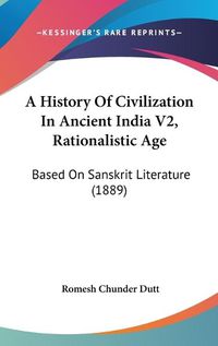 Cover image for A History of Civilization in Ancient India V2, Rationalistic Age: Based on Sanskrit Literature (1889)