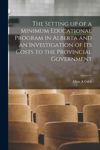 Cover image for The Setting up of a Minimum Educational Program in Alberta and an Investigation of Its Costs to the Provincial Government