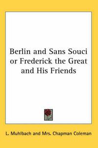 Cover image for Berlin and Sans Souci or Frederick the Great and His Friends