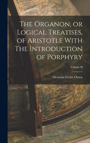 Cover image for The Organon, or Logical Treatises, of Aristotle With The Introduction of Porphyry; Volume II