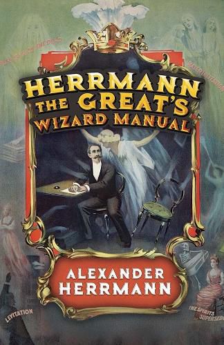 Cover image for Herrmann the Great's Wizard Manual: From Sleight of Hand and Card Tricks to Coin Tricks, Stage Magic, and Mind Reading