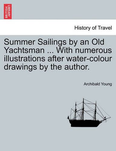 Cover image for Summer Sailings by an Old Yachtsman ... with Numerous Illustrations After Water-Colour Drawings by the Author.