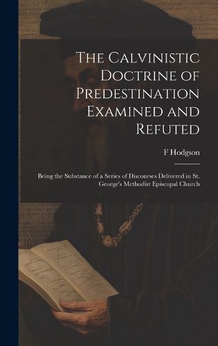 Cover image for The Calvinistic Doctrine of Predestination Examined and Refuted