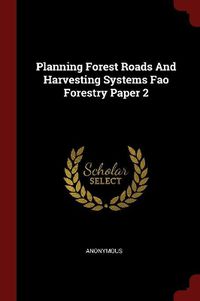 Cover image for Planning Forest Roads and Harvesting Systems Fao Forestry Paper 2