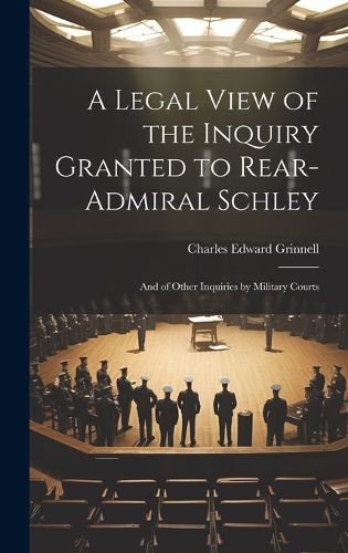 Cover image for A Legal View of the Inquiry Granted to Rear-Admiral Schley