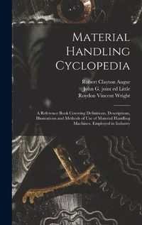 Cover image for Material Handling Cyclopedia; a Reference Book Covering Definitions, Descriptions, Illustrations and Methods of use of Material Handling Machines, Employed in Industry