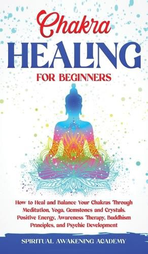 Cover image for Chakra Healing for Beginners: How to Heal and Balance Your Chakras Through Meditation Yoga, Gemstones and Crystals. Positive Energy, Awareness therapy Buddhism Principles, and Psychic Development