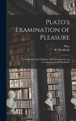 Cover image for Plato's Examination of Pleasure; a Translation of the Philebus, With Introduction and Commentary by R. Hackforth