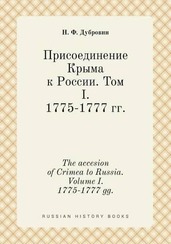 Cover image for The accesion of Crimea to Russia. Volume I. 1775-1777 gg.