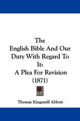 Cover image for The English Bible And Our Duty With Regard To It: A Plea For Revision (1871)