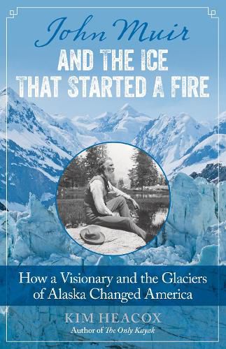 Cover image for John Muir and the Ice That Started a Fire: How a Visionary and the Glaciers of Alaska Changed America