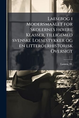 Cover image for Laesebog I Modersmaalet for Skolernes H Iere Klasser, Tilligemed Svenske Loesestykker Og En Litteroerhistorisk Oversigt