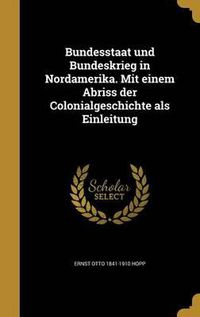 Cover image for Bundesstaat Und Bundeskrieg in Nordamerika. Mit Einem Abriss Der Colonialgeschichte ALS Einleitung