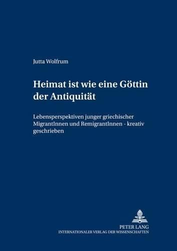 Cover image for Heimat Ist Wie Eine Goettin Der Antiquitaet: Lebensperspektiven Junger Griechischer Migrantinnen Und Remigrantinnen - Kreativ Geschrieben