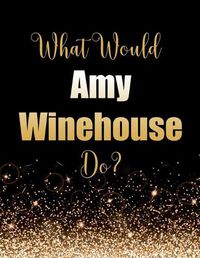 Cover image for What Would Amy Winehouse Do?: Large Notebook/Diary/Journal for Writing 100 Pages, Amy Winehouse Gift for Fans