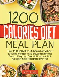 Cover image for 1200 Calories Diet Meal Plan: How to Quickly Burn Stubborn Fat without Suffering Hunger while Enjoying Delicious Food Easy and Flavorful Recipes that Are High in Protein and Low in Fat