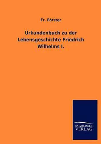 Cover image for Urkundenbuch zu der Lebensgeschichte Friedrich Wilhelms I.