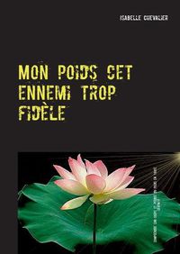 Cover image for Mon poids cet ennemi trop fidele: Comprendre son corps et perdre du poids en toute serenite