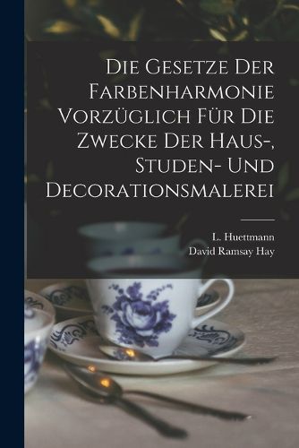Cover image for Die Gesetze Der Farbenharmonie Vorzueglich Fuer Die Zwecke Der Haus-, Studen- Und Decorationsmalerei