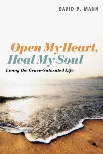 Cover image for Open My Heart, Heal My Soul: Living the Grace-Saturated Life