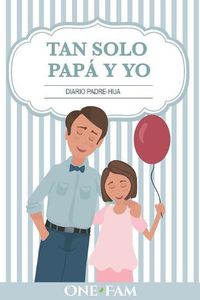 Cover image for Tan Solo Papa Y Yo: Diario Padre-Hija