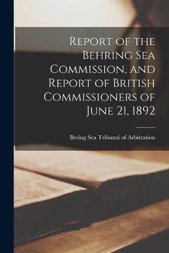 Cover image for Report of the Behring Sea Commission, and Report of British Commissioners of June 21, 1892