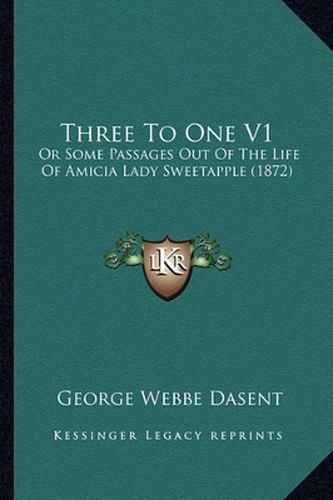 Three to One V1: Or Some Passages Out of the Life of Amicia Lady Sweetapple (1872)