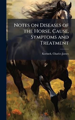 Cover image for Notes on Diseases of the Horse, Cause, Symptoms and Treatment
