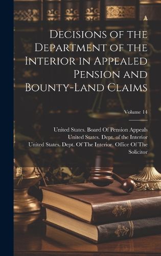 Cover image for Decisions of the Department of the Interior in Appealed Pension and Bounty-Land Claims; Volume 14