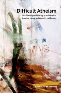 Cover image for Difficult Atheism: Post-Theological Thinking in Alain Badiou, Jean-Luc Nancy and Quentin Meillassoux