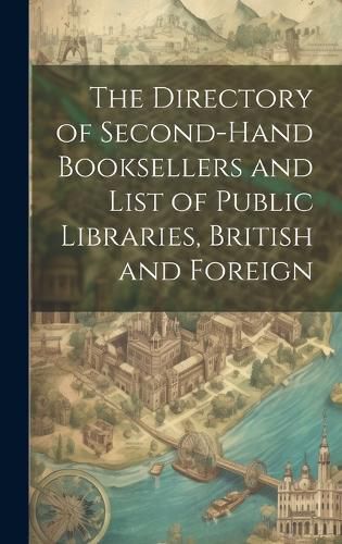 Cover image for The Directory of Second-Hand Booksellers and List of Public Libraries, British and Foreign