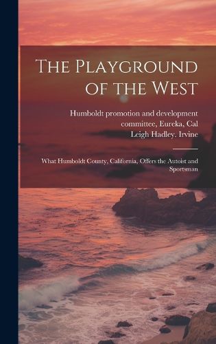 Cover image for The Playground of the West; What Humboldt County, California, Offers the Autoist and Sportsman