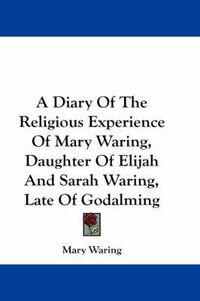 Cover image for A Diary of the Religious Experience of Mary Waring, Daughter of Elijah and Sarah Waring, Late of Godalming