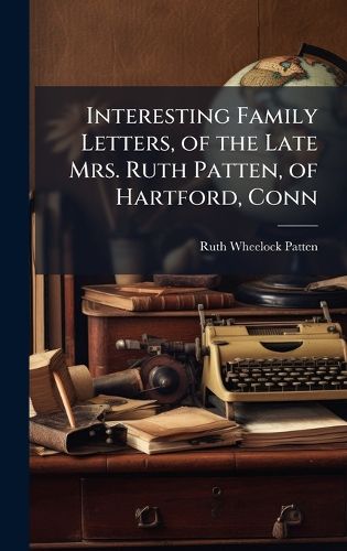 Cover image for Interesting Family Letters, of the Late Mrs. Ruth Patten, of Hartford, Conn
