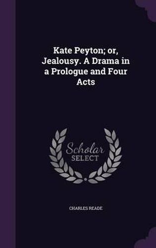 Cover image for Kate Peyton; Or, Jealousy. a Drama in a Prologue and Four Acts