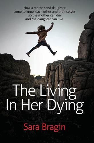 Cover image for The Living In Her Dying: How a mother and daughter come to know each other and themselves so the mother can die and the daughter can live.