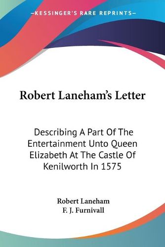 Cover image for Robert Laneham's Letter: Describing a Part of the Entertainment Unto Queen Elizabeth at the Castle of Kenilworth in 1575