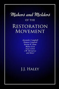 Cover image for Makers and Molders of the Restoration Movement: Alexander Campbell, Thomas Campbell, Barton W. Stone, Walter Scott, Isaac Errett, J.W. Mcgarvey, and More!
