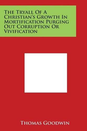 Cover image for The Tryall of a Christian's Growth in Mortification Purging Out Corruption or Vivification