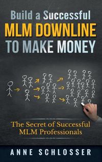 Cover image for Build a Successful MLM Downline to Make Money: The Secret of Successful MLM Professionals