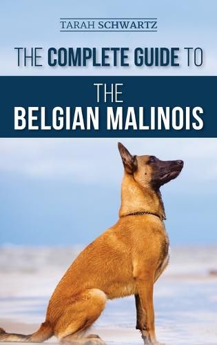 Cover image for The Complete Guide to the Belgian Malinois: Selecting, Training, Socializing, Working, Feeding, and Loving Your New Malinois Puppy