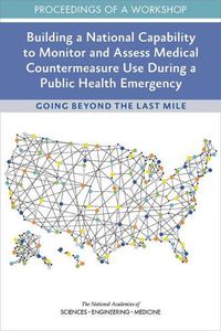Cover image for Building a National Capability to Monitor and Assess Medical Countermeasure Use During a Public Health Emergency: Going Beyond the Last Mile: Proceedings of a Workshop