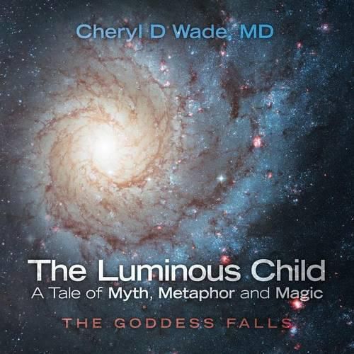 Cover image for The Luminous Child-A Tale of Myth, Metaphor and Magic: The Goddess Falls