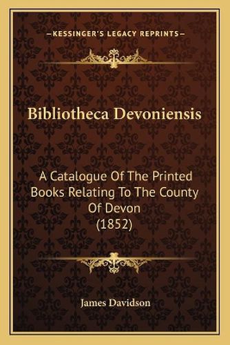 Bibliotheca Devoniensis: A Catalogue of the Printed Books Relating to the County of Devon (1852)