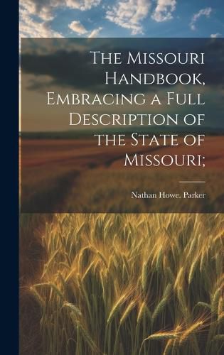 Cover image for The Missouri Handbook, Embracing a Full Description of the State of Missouri;