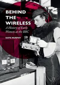 Cover image for Behind the Wireless: A History of Early Women at the BBC