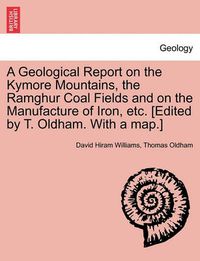 Cover image for A Geological Report on the Kymore Mountains, the Ramghur Coal Fields and on the Manufacture of Iron, Etc. [Edited by T. Oldham. with a Map.]