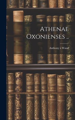 Cover image for Athenae Oxonienses ..